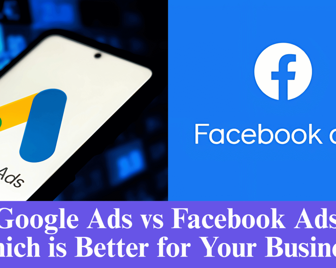 Google Ads vs Facebook Ads: Which is Better for Your Business?