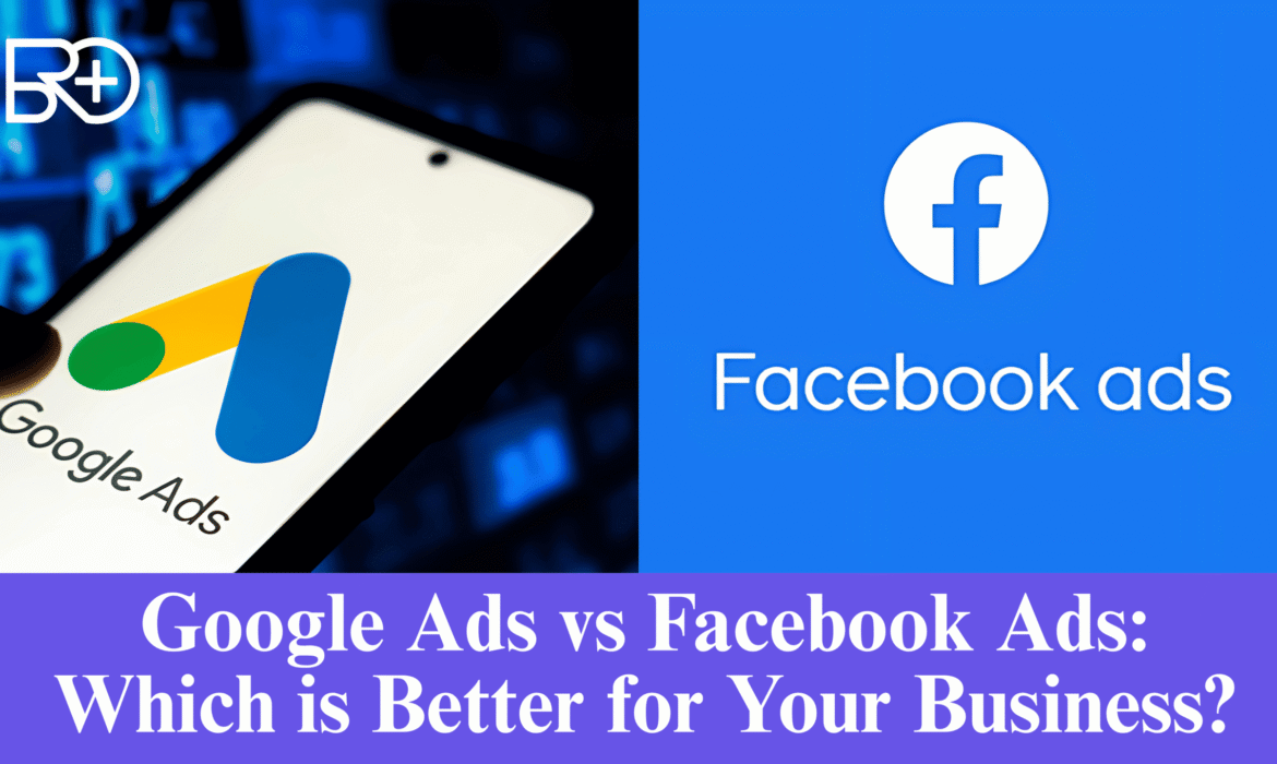Google Ads vs Facebook Ads: Which is Better for Your Business?